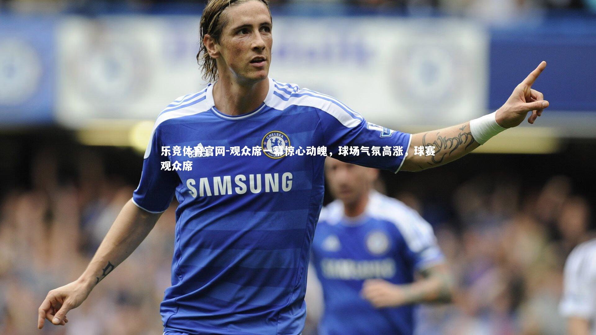 观众席一幕惊心动魄，球场气氛高涨，球赛观众席