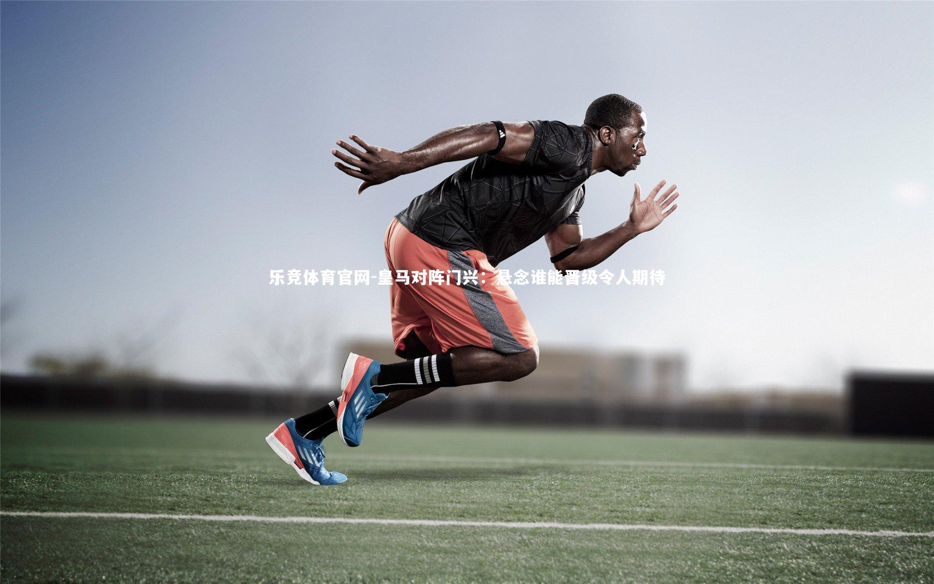 皇马对阵门兴：悬念谁能晋级令人期待