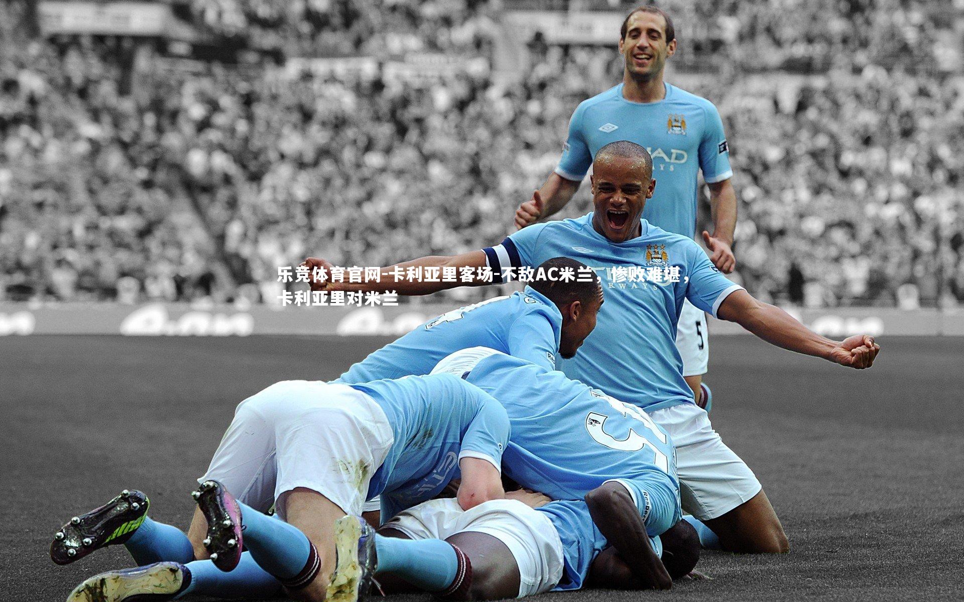 乐竞体育官网-卡利亚里客场-不敌AC米兰，惨败难堪，卡利亚里对米兰