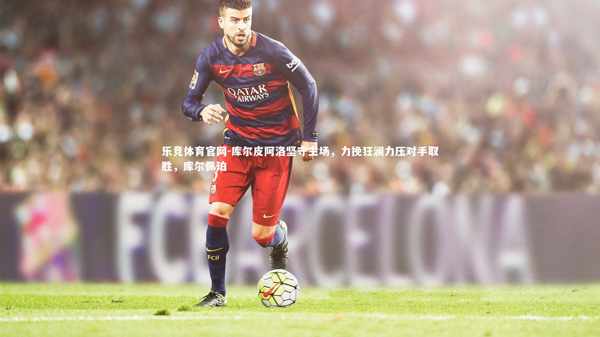 库尔皮阿洛坚守主场，力挽狂澜力压对手取胜，库尔佩珀