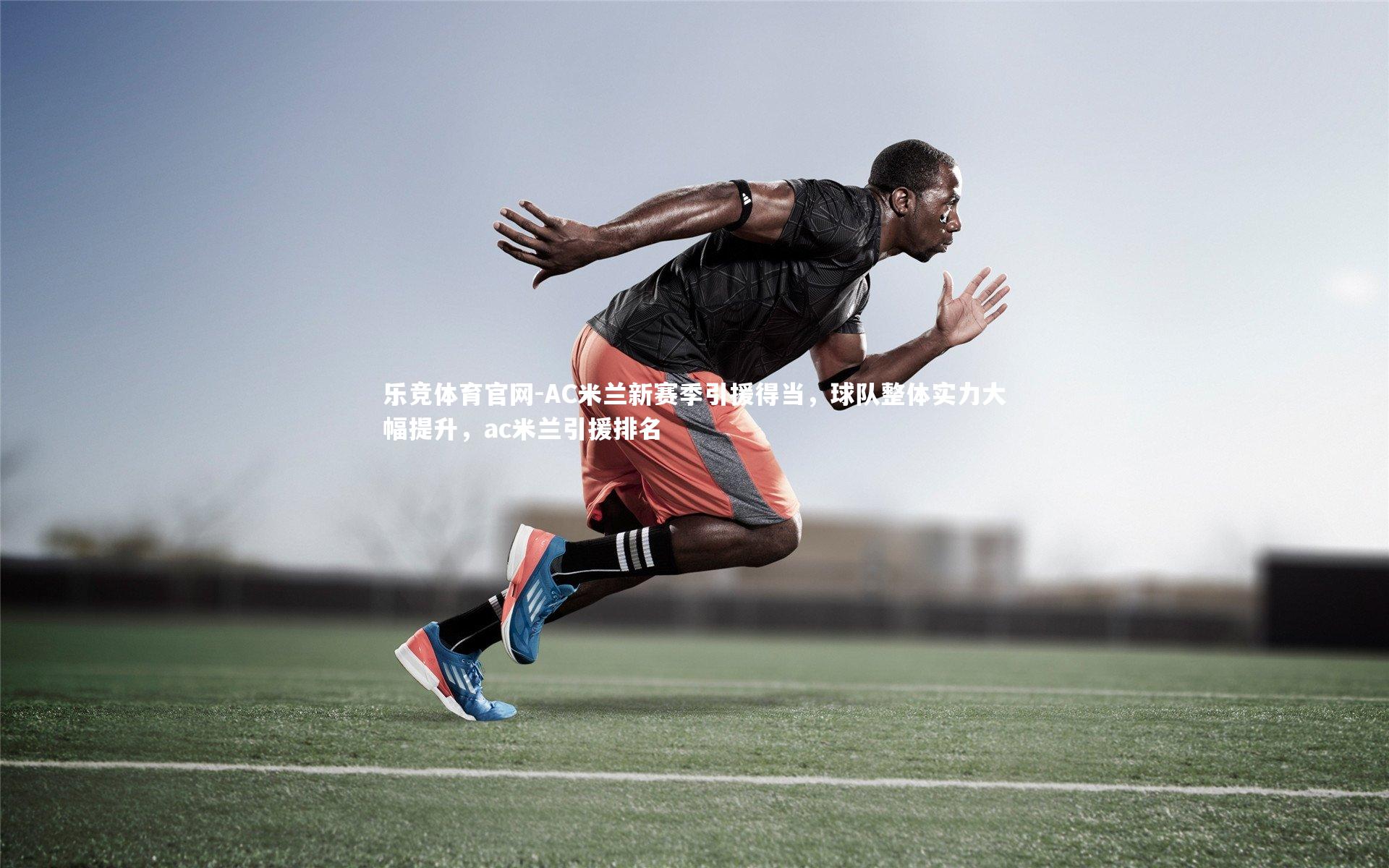 AC米兰新赛季引援得当，球队整体实力大幅提升，ac米兰引援排名