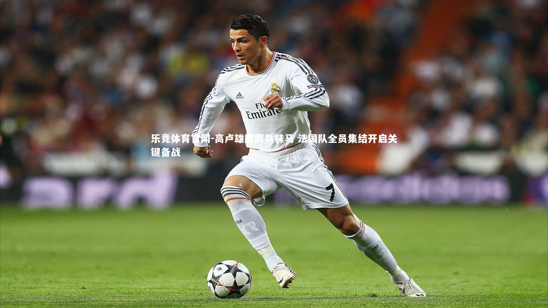 高卢雄鹰厉兵秣马 法国队全员集结开启关键备战