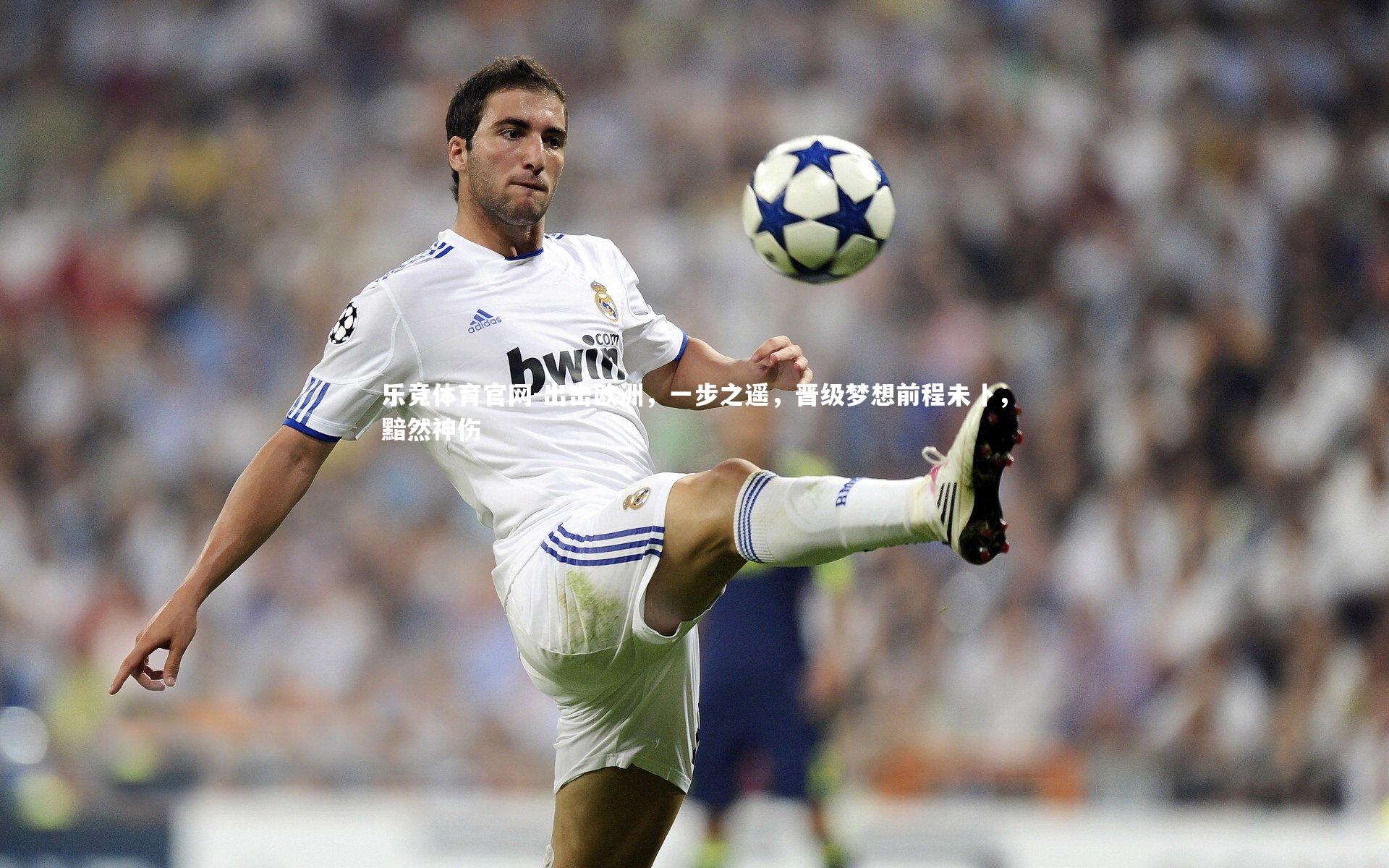 出击欧洲,一步之遥,晋级梦想前程未卜,黯然神伤