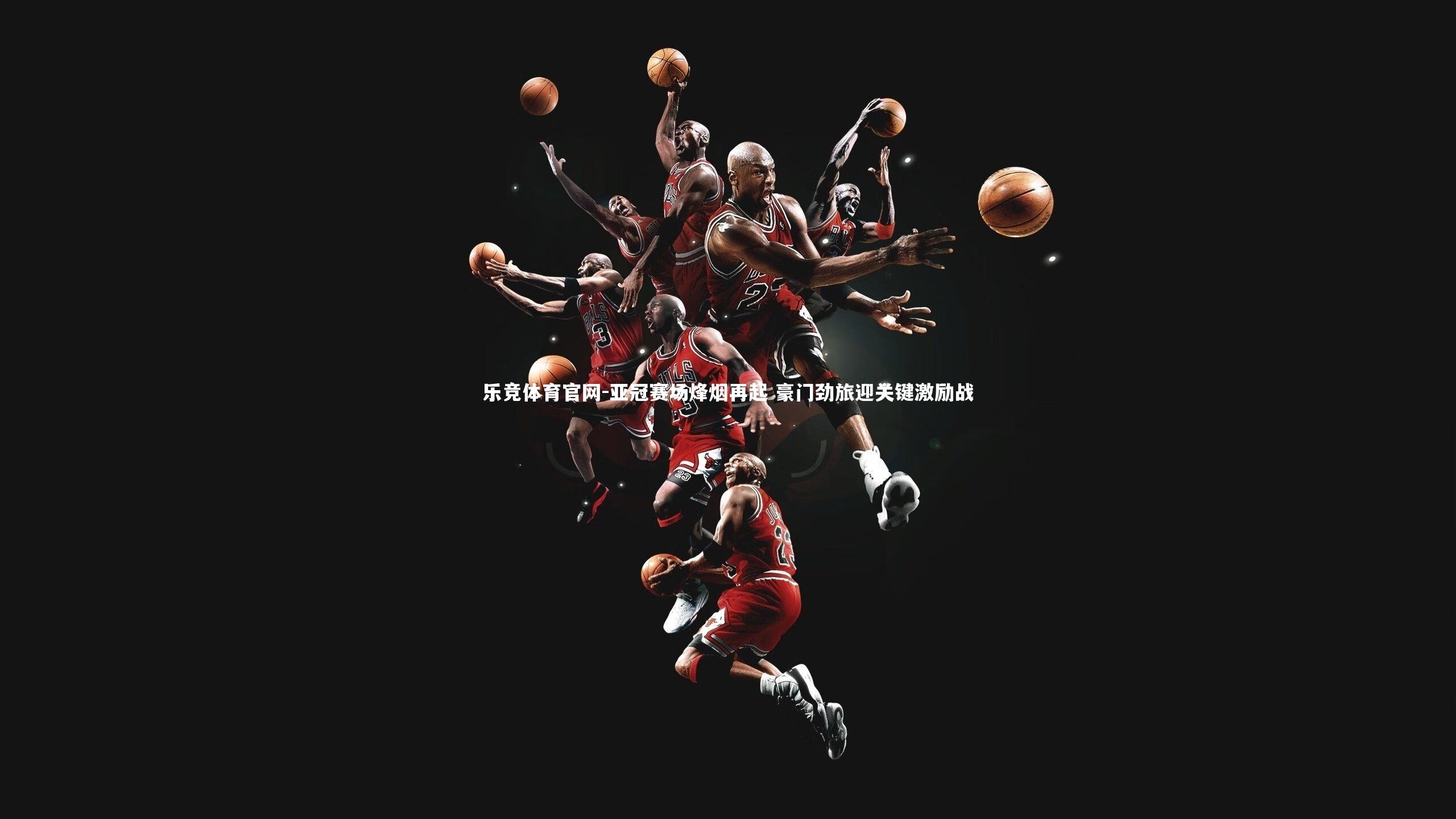 乐竞体育官网-亚冠赛场烽烟再起 豪门劲旅迎关键激励战
