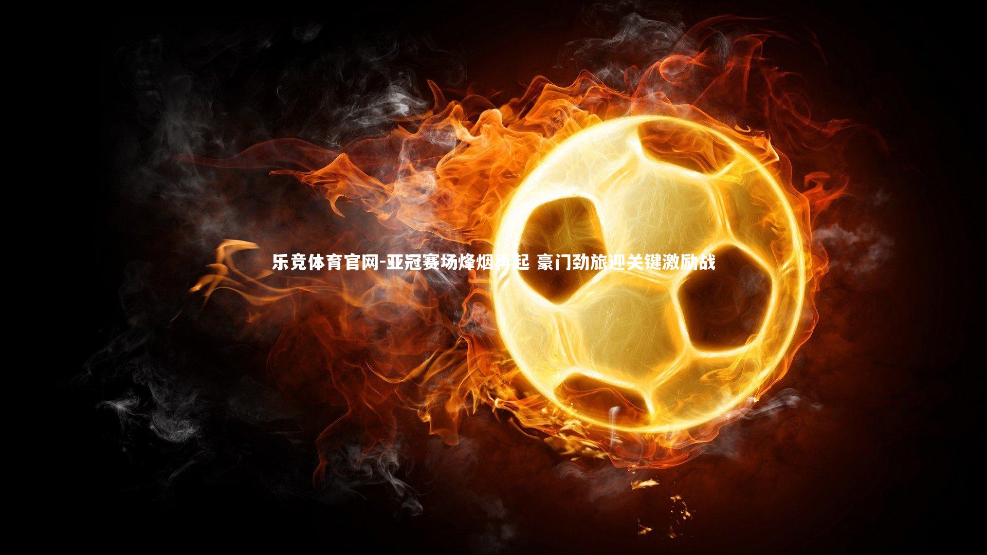 亚冠赛场烽烟再起 豪门劲旅迎关键激励战