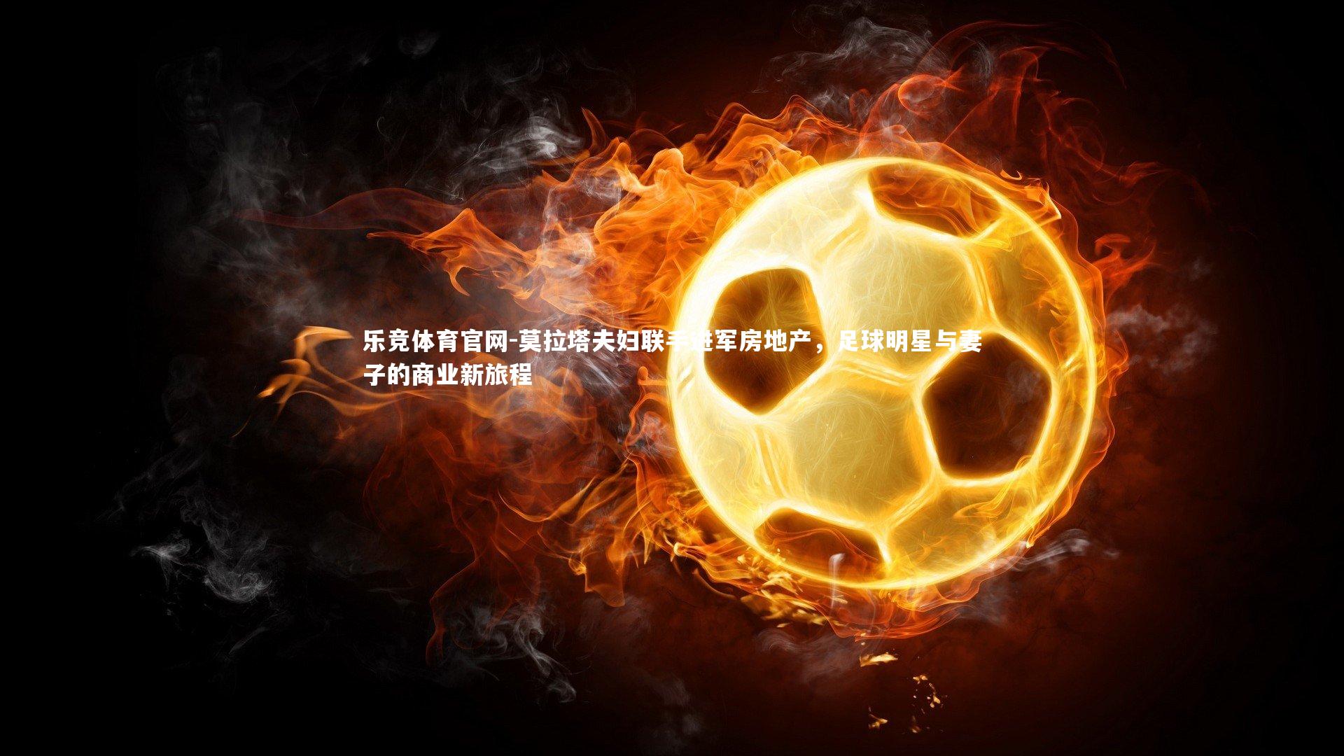 莫拉塔夫妇联手进军房地产，足球明星与妻子的商业新旅程