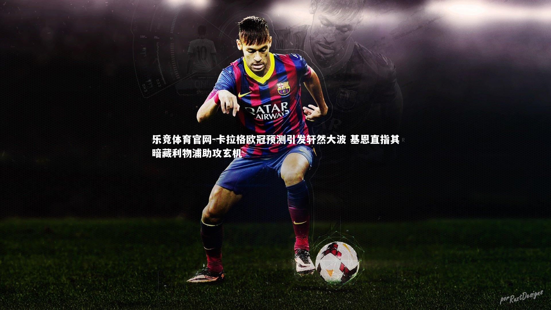 卡拉格欧冠预测引发轩然大波 基恩直指其暗藏利物浦助攻玄机