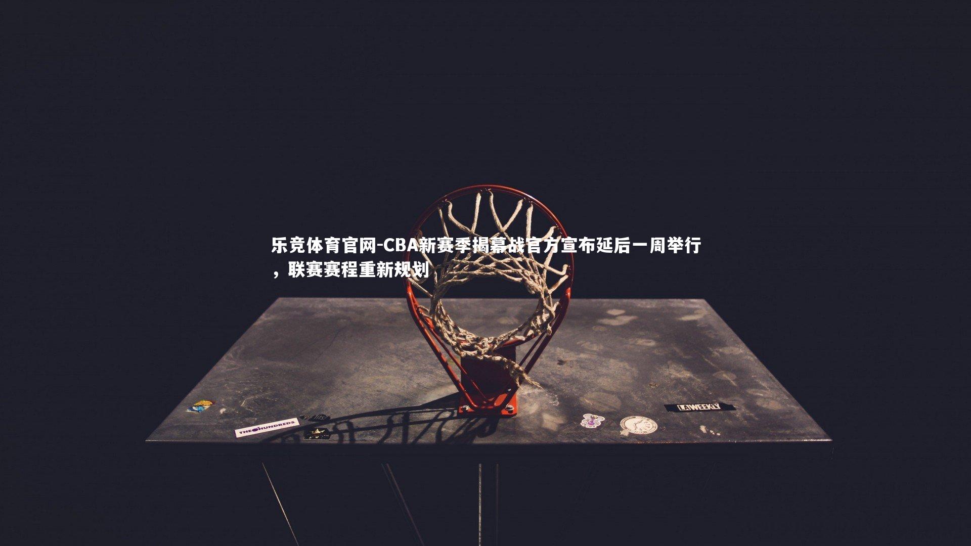 CBA新赛季揭幕战官方宣布延后一周举行，联赛赛程重新规划