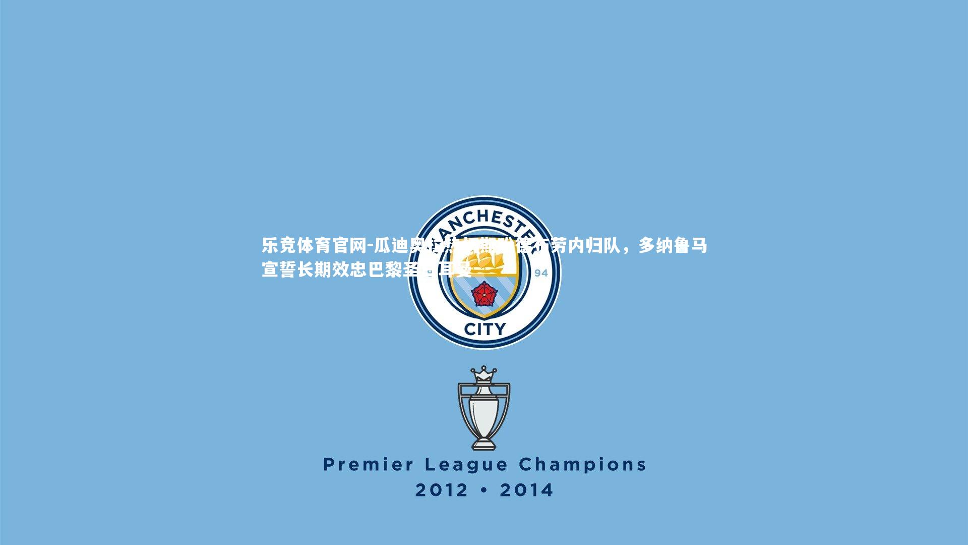 瓜迪奥拉热切期盼德布劳内归队，多纳鲁马宣誓长期效忠巴黎圣日耳曼